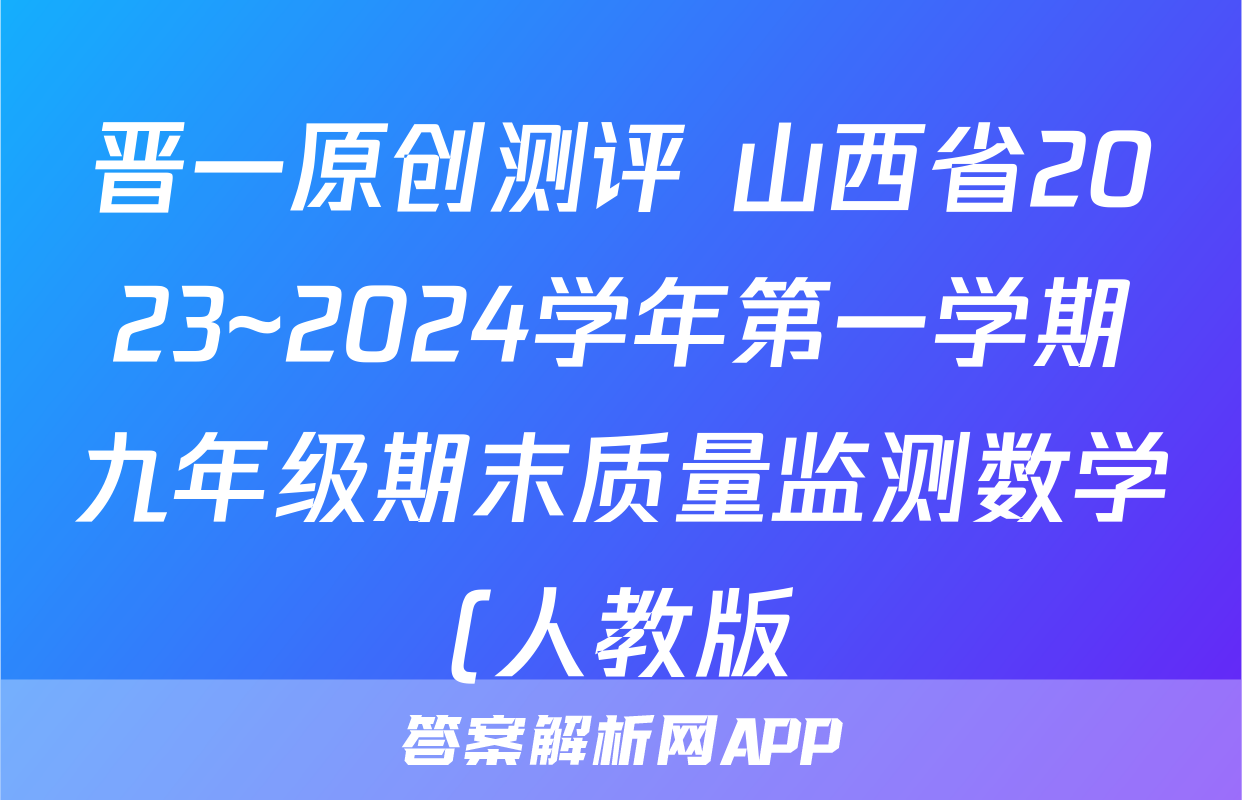 晋一原创测评 山西省2023~2024学年第一学期九年级期末质量监测数学(人教版)答案